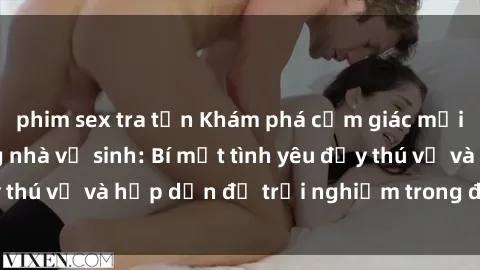 phim sex tra tấn Khám phá cảm giác mới mẻ với sex trong nhà vệ sinh: Bí mật tình yêu đầy thú vị và hấp dẫn để trải nghiệm trong đêm hôm nay!