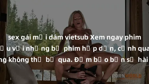 sex gái mại dâm vietsub Xem ngay phim sex bukkake hàng đầu với những bộ phim hấp dẫn, cảnh quay nóng bỏng không thể bỏ qua. Đảm bảo bạn sẽ hài lòng với trải nghiệm mới lạ này!