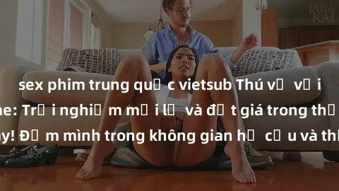 sex phim trung quốc vietsub Thú vị với sex cosplay anime: Trải nghiệm mới lạ và đắt giá trong thế giới cosplay! Đắm mình trong không gian hư cấu và thỏa mãn niềm đam mê của bạn!