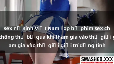 sex nữ sinh Việt Nam Top bộ phim sex châu âu nổi tiếng không thể bỏ qua khi tham gia vào thế giới giải trí đồng tính