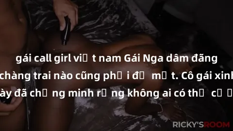 gái call girl việt nam Gái Nga dâm đãng khiến tim bất cứ chàng trai nào cũng phải đỏ mặt. Cô gái xinh đẹp này đã chứng minh rằng không ai có thể cưỡng lại khi cô làm tình đắm say.