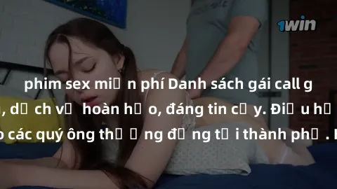 phim sex miễn phí Danh sách gái call girl vip chất lượng, dịch vụ hoàn hảo, đáng tin cậy. Điều hấp dẫn cho các quý ông thượng đẳng tại thành phố. Hãy nhấc máy và đặt lịch ngay!