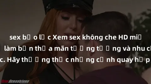 sex bạo lực Xem sex không che HD miễn phí đảm bảo sẽ làm bạn thỏa mãn tưởng tượng và nhu cầu tình dục. Hãy thưởng thức những cảnh quay hấp dẫn và mãnh liệt ngay bây giờ!