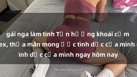 gái nga làm tình Tận hưởng khoái cảm với gái xinh sex, thỏa mãn mong ước tình dục của mình ngay hôm nay