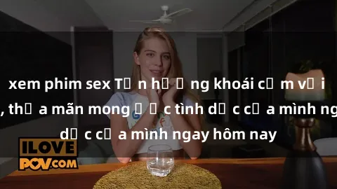 xem phim sex Tận hưởng khoái cảm với gái xinh sex, thỏa mãn mong ước tình dục của mình ngay hôm nay