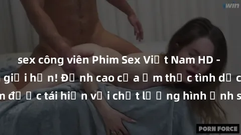sex công viên Phim Sex Việt Nam HD - Xem ngay và không giới hạn! Đỉnh cao của ẩm thực tình dục Việt Nam được tái hiện với chất lượng hình ảnh sắc nét. Hãy thưởng thức ngay!