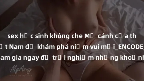sex học sinh không che Mở cánh cửa thế giới sex MILF Việt Nam để khám phá niềm vui mới_ENCODE_. Hãy tham gia ngay để trải nghiệm những khoảnh khắc đầy kích thích và đam mê.