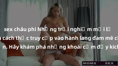 sex châu phi Những trải nghiệm mới lạ với sex tập thể và cách thức truy cập vào hành lang đam mê của bạn. Hãy khám phá những khoái cảm đầy kích thích với tập thể hấp dẫn!
